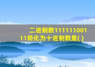 二进制数11111100111转化为十进制数是( )